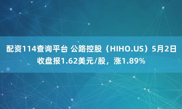 配资114查询平台 公路控股（HIHO.US）5月2日收盘报1.62美元/股，涨1.89%