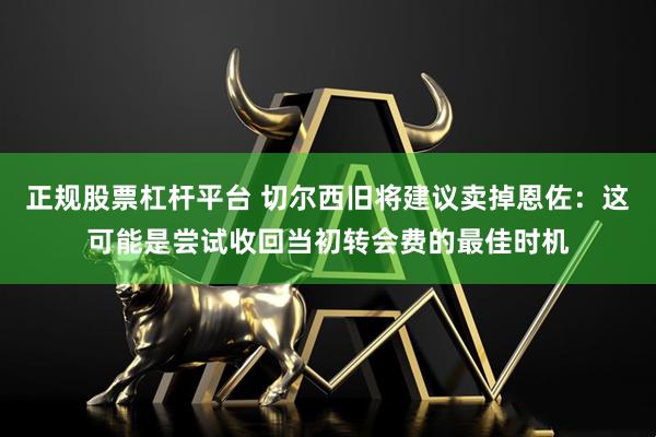 正规股票杠杆平台 切尔西旧将建议卖掉恩佐：这可能是尝试收回当初转会费的最佳时机