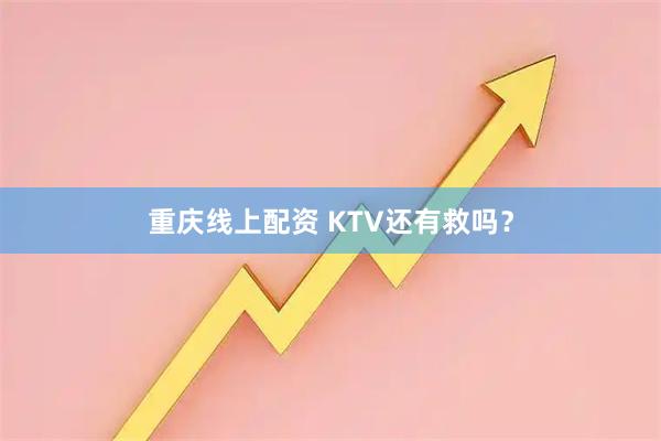 重庆线上配资 KTV还有救吗？