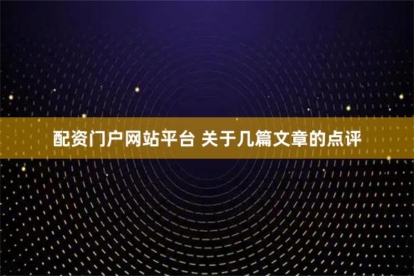 配资门户网站平台 关于几篇文章的点评